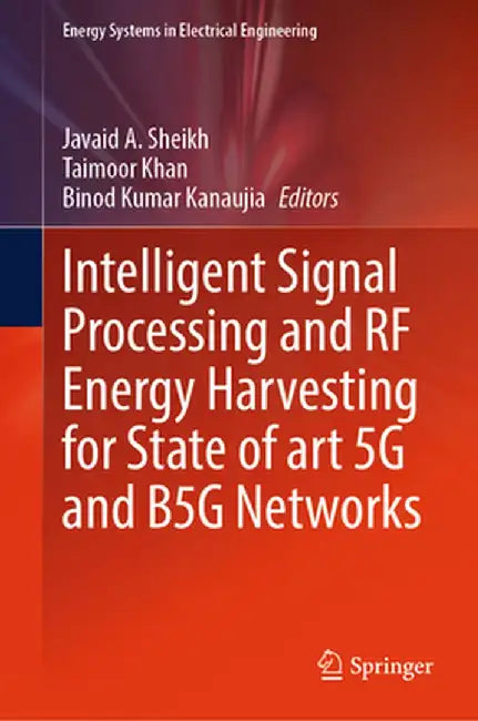 Intelligent Signal Processing and RF Energy Harvesting for State of Art 5g and B5g Networks by Javaid A. Sheikh