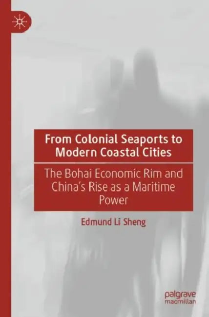 From Colonial Seaports to Modern Coastal Cities: The Bohai Economic Rim and China's Rise as a Maritime Power by Edmund Li Sheng