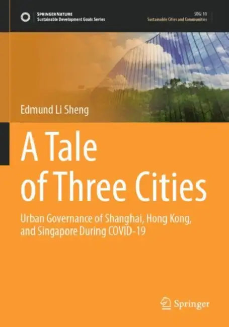 A Tale of Three Cities: Urban Governance of Shanghai, Hong Kong, and Singapore During Covid-19 by Edmund Li Sheng