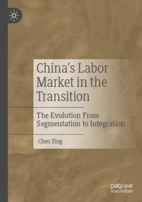 China’s Labor Market in the Transition: The Evolution from Segmentation to Integration by Chen Ying