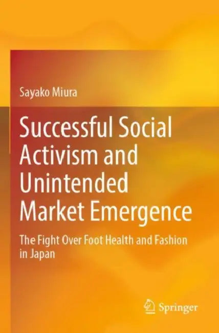 Successful Social Activism and Unintended Market Emergence: The Fight Over Foot Health and Fashion in Japan by Sayako Miura