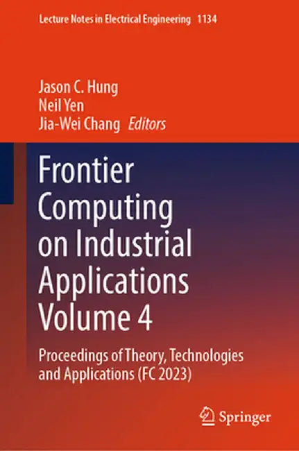 Frontier Computing on Industrial Applications Volume 4: Proceedings of Theory, Technologies and Applications (FC 2023) by Jason C. Hung