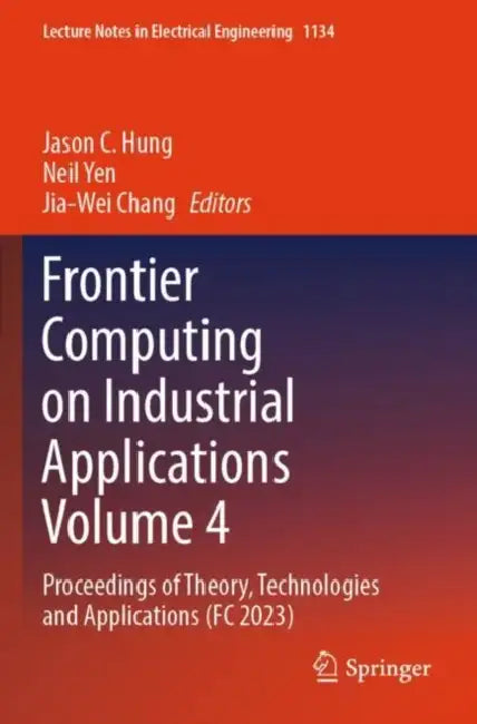 Frontier Computing on Industrial Applications : Proceedings of Theory, Technologies and Applications (FC 2023) by Jason C. Hung