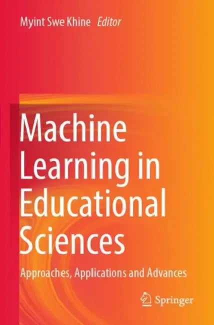 Machine Learning in Educational Sciences: Approaches, Applications and Advances by Myint Swe Khine