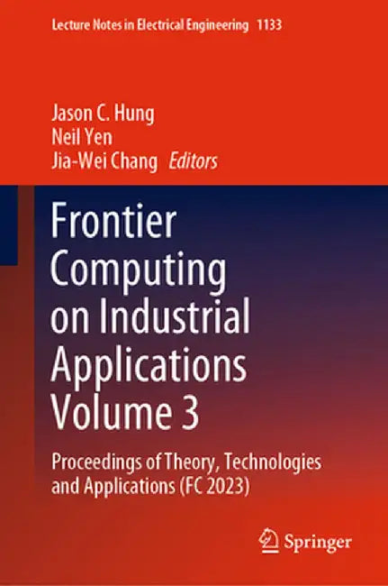 Frontier Computing on Industrial Applications Volume 3: Proceedings of Theory, Technologies and Applications (FC 2023) by Jason C. Hung