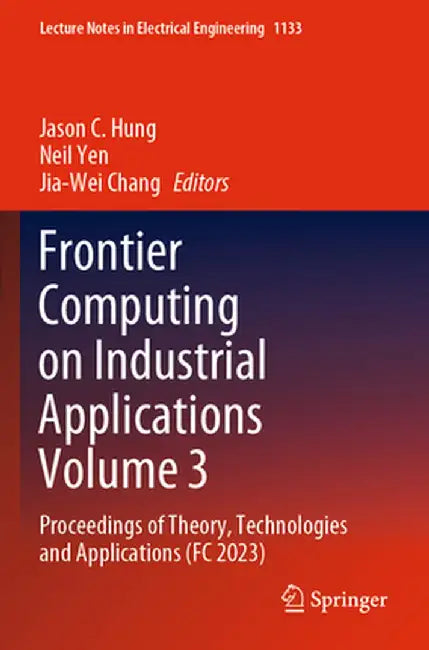 Frontier Computing on Industrial Applications Volume 3: Proceedings of Theory, Technologies and Applications (FC 2023) by Jason C. Hung