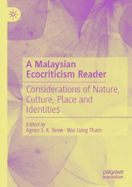 A Malaysian Ecocriticism Reader: Considerations of Nature, Culture, Place and Identities by Agnes S. K. Yeow