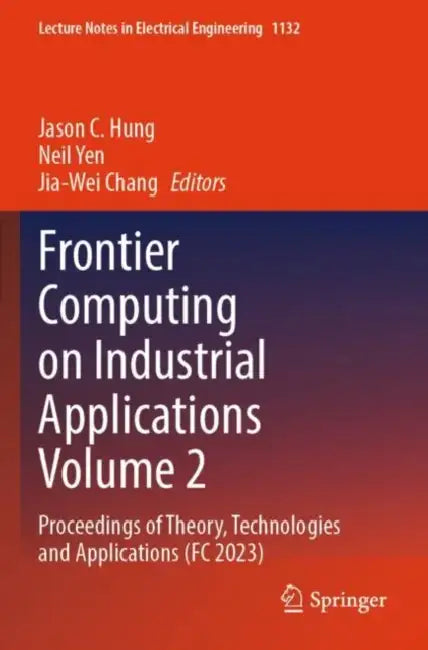 Frontier Computing on Industrial Applications : Proceedings of Theory, Technologies and Applications (FC 2023) by Jason C. Hung