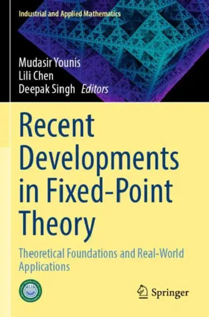 Recent Developments in Fixed-Point Theory: Theoretical Foundations and Real-World Applications by Mudasir Younis