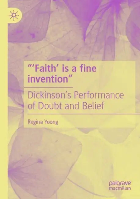 “‘Faith’ is a fine invention”: Dickinson’s Performance of Doubt and Belief by Regina Yoong