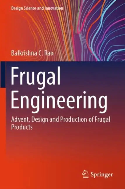 Frugal Engineering: Advent, Design and Production of Frugal Products by Balkrishna C. Rao