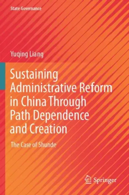 Sustaining Administrative Reform in China Through Path Dependence and Creation: The Case of Shunde by Yuqing Liang