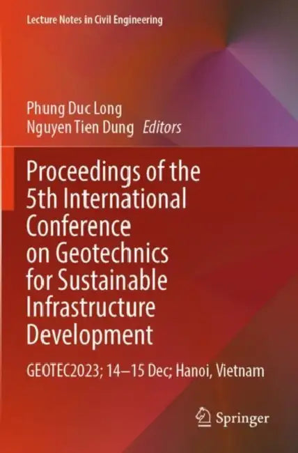 Proceedings of the 5th International Conference on Geotechnics for Sustainable Infrastructure Development: Geotec2023; 14–15 Dec; Hanoi, Vietnam by Phung Duc Long