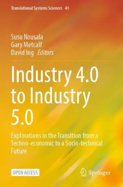 Industry 4.0 to Industry 5.0: Explorations in the Transition from a Techno-Economic to a Socio-Technical Future by Susu Nousala