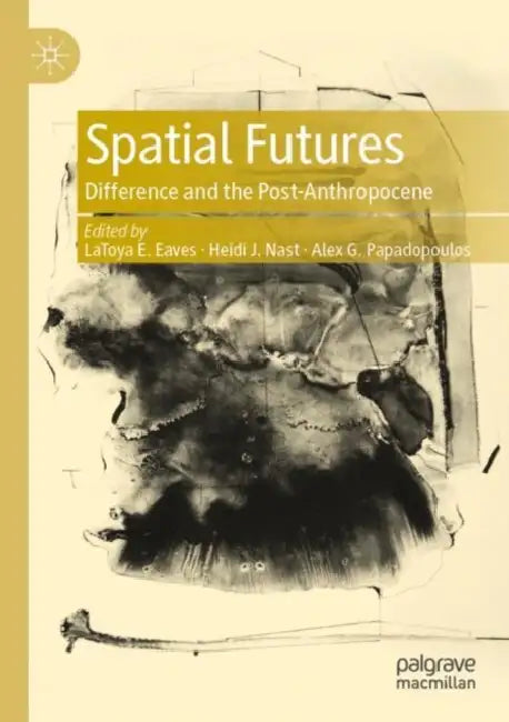 Spatial Futures: Difference and the Post-Anthropocene by Latoya E. Eaves