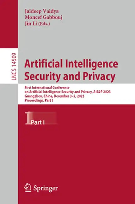 Artificial Intelligence Security and Privacy: First International Conference on Artificial Intelligence Security and Privacy, Ais&p 2023, Guangzhou, C by Jaideep Vaidya