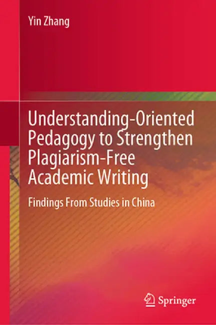 Understanding-Oriented Pedagogy to Strengthen Plagiarism-Free Academic Writing: Findings from Studies in China by Yin Zhang