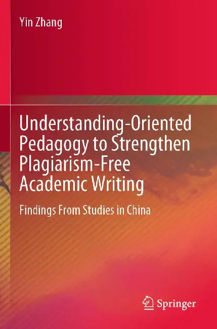 Understanding-Oriented Pedagogy to Strengthen Plagiarism-Free Academic Writing: Findings from Studies in China by Yin Zhang