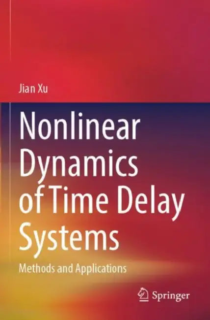 Nonlinear Dynamics of Time Delay Systems: Methods and Applications by Jian Xu