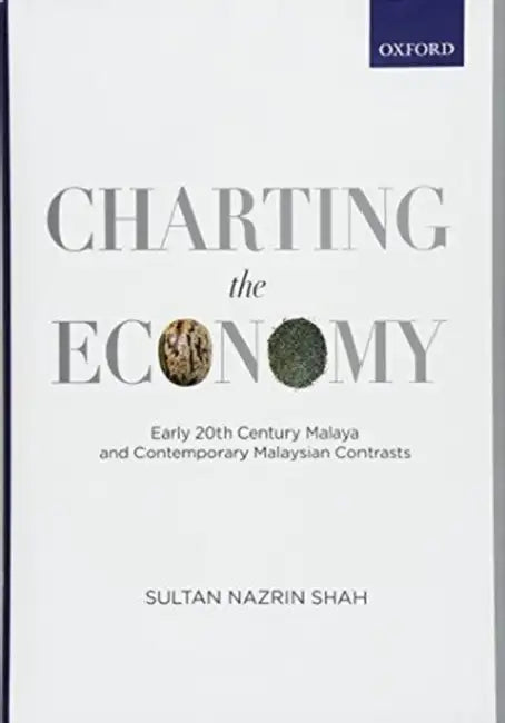 Charting the Economy: Early 20th Century Malaya and Contemporary Malaysian Contrasts by Sultan Nazrin Shah