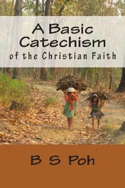 A Basic Catechism of the Christian Faith by B. S. Poh