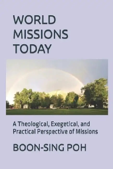 World Missions Today: A Theological, Exegetical, and Practical Perspective of Missions by Boon-Sing Poh