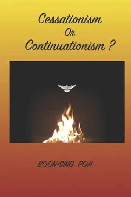 Cessationism or Continuationism?: An Exposition Of 1 Corinthians 12-14 And Related Passages by Boon-Sing Poh