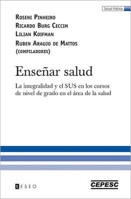 Enseñar salud: La integralidad y el SUS en los cursos de nivel de grado en el área de la salud by Ricardo Burg Ceccim, Lilian Koifman, Ruben Araujo de Mattos