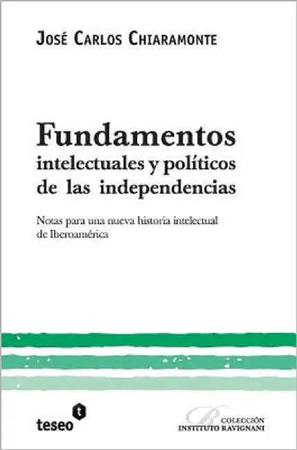 Fundamentos intelectuales y políticos de las independencias: Notas para una nueva historia intelectual de Iberoamérica by Chiaramonte, José Carlos