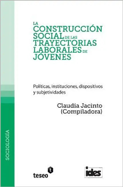 La construcción social de las trayectorias laborales de jóvenes: Políticas, instituciones, dispositivos y subjetividades by Jacinto, Claudia
