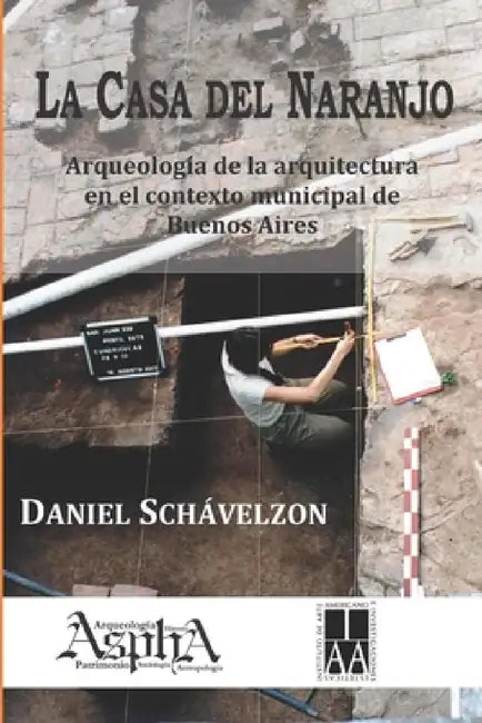 La casa del naranjo. Arqueología de la arquitectura en el contexto municipal de Buenos Aires by Daniel Schávelzon