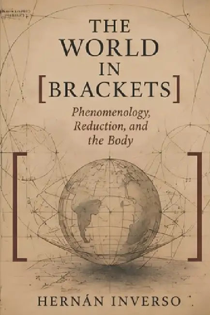 The World in Brackets: Phenomenology, Reduction, and the Body by Hernán Inverso