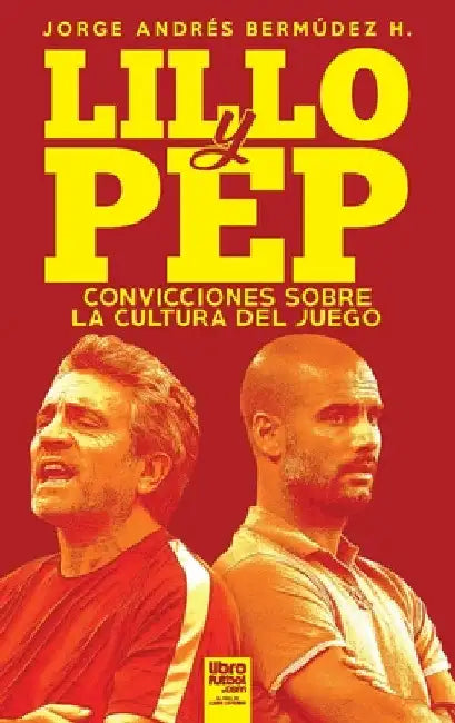 Lillo Y Pep: Convicciones Sobre La Cultura del Juego by Jorge Andrés Bermúdez Hernández