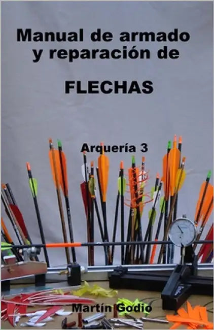 Manual de armado y reparacion de FLECHAS: Arqueria 3 by Godio, Martín