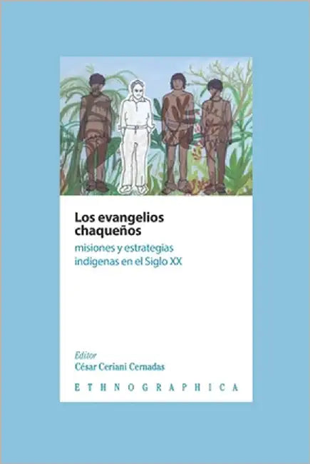 Los evangelios chaqueños: Misiones y estrategias indígenas en el Siglo XX by Wright, Pablo