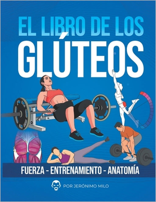 El Libro de Los Gluteos: Fuerza entrenamiento anatomía by Jeronimo Milo