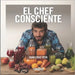 El Chef Consciente: cómo alimentamos nuestro interior by Cruz Pein, Juan
