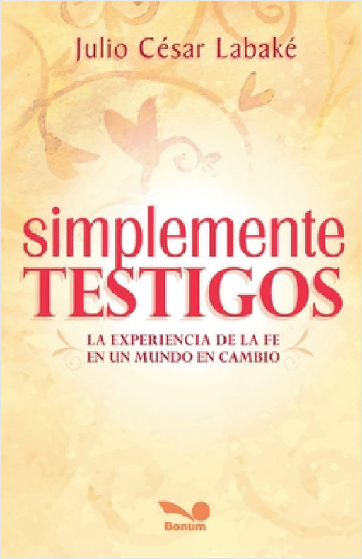 Simplemente testigos: La experiencia de la fe en un mundo en cambio by Julio César Labaké