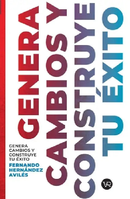 Genera cambios y construye tu éxito by Fernando Hernández Avilés