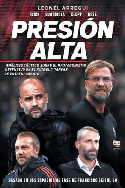 Presión alta: Análisis Táctico Sobre El Protagonismo Defensivo En El Fútbol Y Tareas de Entrenamiento by Leonel Arregui