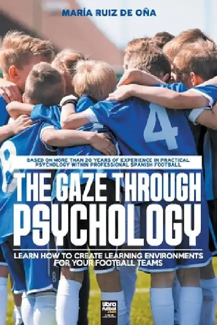 The Gaze Through Psychology: Learn How to Create Learning Environments for Your Football Teams by María Ruiz de Oña