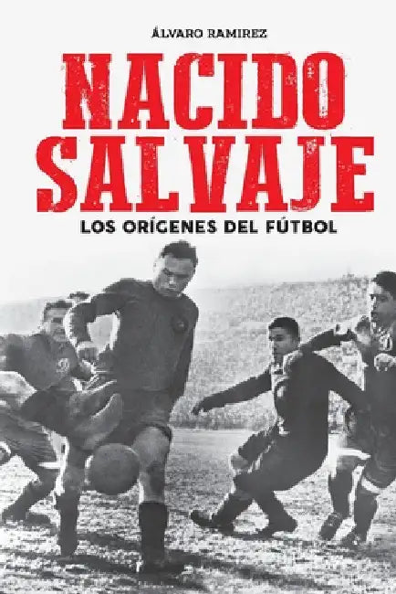 Nacido salvaje: los orígenes del fútbol by Álvaro Ramirez