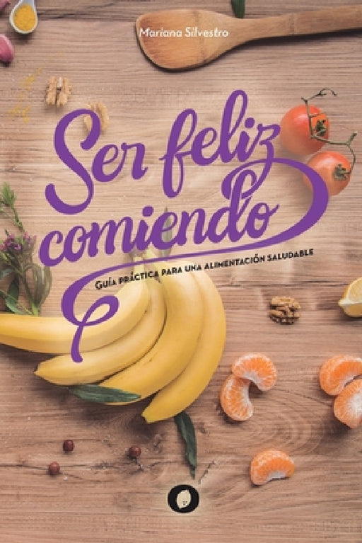 Ser feliz comiendo: Guía práctica para una alimentación saludable by Mariana Silvestro