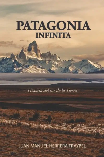 Patagonia Infinita: Historia del sur de la Tierra by Juan Manuel Herrera Traybel