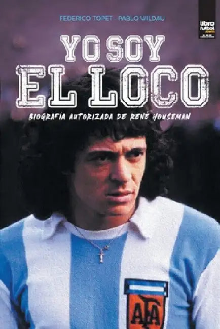 Yo soy el loco: Biografía Autorizada de René Houseman by Federico Topet