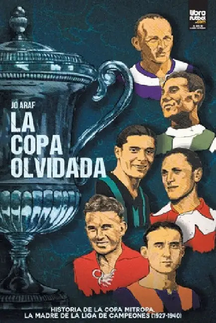 La copa olvidada: Historia de la Copa Mitropa, La Madre de la Liga de Campeones (1927-1940) by Jo Araf