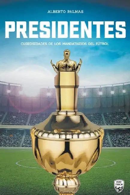 Presidentes: curiosidades de los mandatarios del fútbol by Alberto Palmas