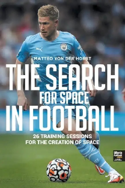 The Search for Space in Football: 26 Training Sessions for the Creation of Space by Matteo Von Der Horst