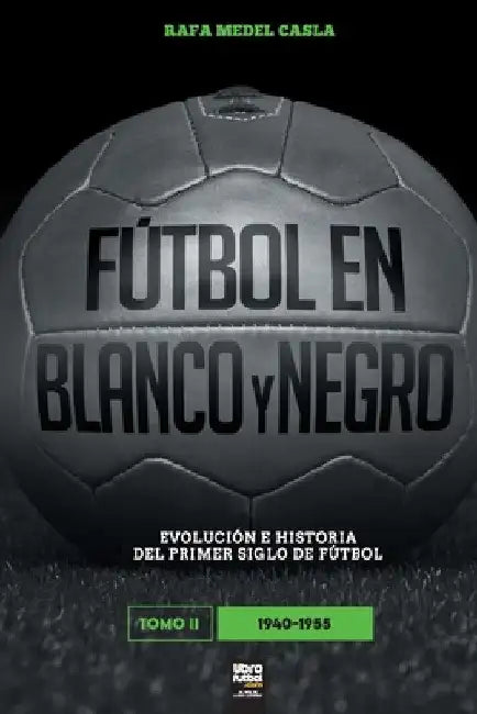 Fútbol en blanco y negro II: evolución e historia del primer siglo del fútbol by Rafa Medel Casla