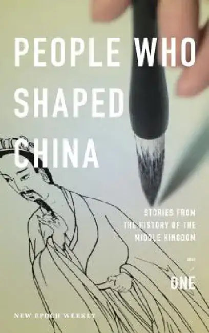 People Who Shaped China: Stories from the History of the Middle Kingdom by New Epoch Weekly